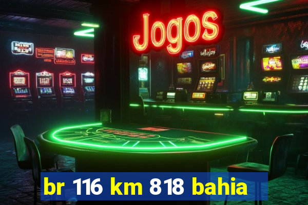 br 116 km 818 bahia